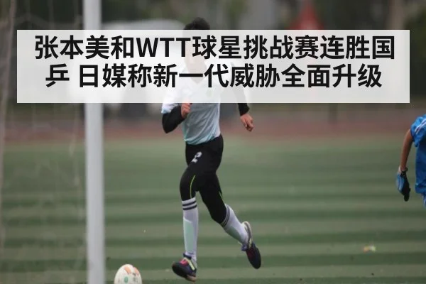张本美和WTT球星挑战赛连胜国乒 日媒称新一代威胁全面升级(kaiyun)